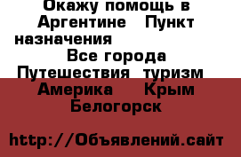 Окажу помощь в Аргентине › Пункт назначения ­ Buenos Aires - Все города Путешествия, туризм » Америка   . Крым,Белогорск